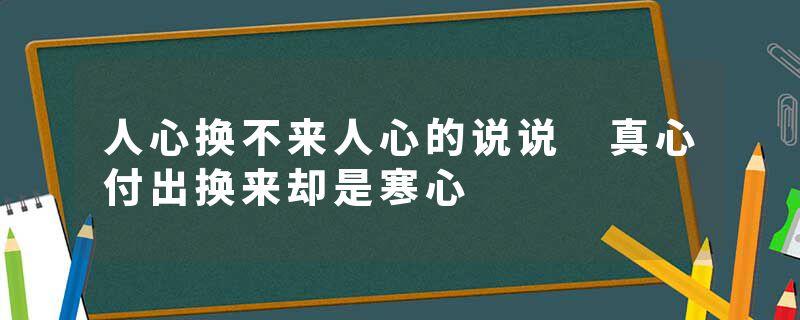 人心换不来人心的说说 真心付出换来却是寒心