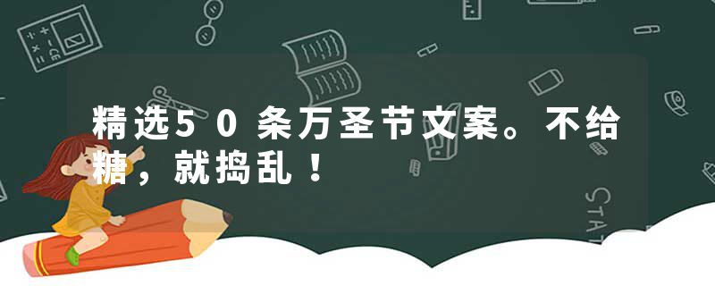 精选50条万圣节文案。不给糖，就捣乱！