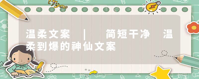 温柔文案 | 简短干净 温柔到爆的神仙文案