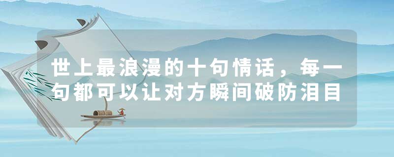 世上最浪漫的十句情话，每一句都可以让对方瞬间破防泪目