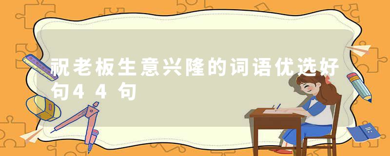祝老板生意兴隆的词语优选好句44句