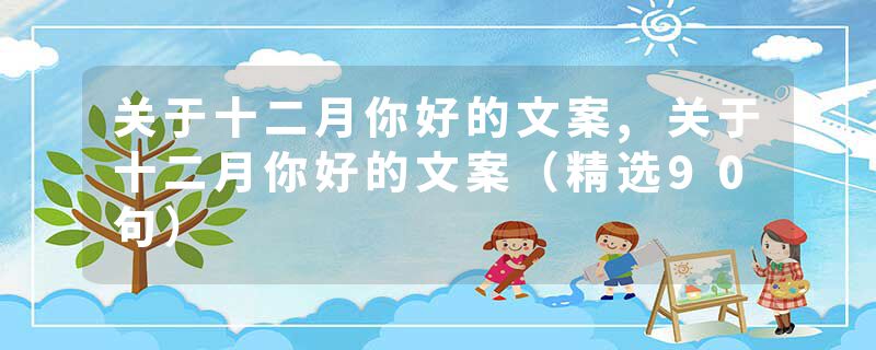 关于十二月你好的文案,关于十二月你好的文案（精选90句）