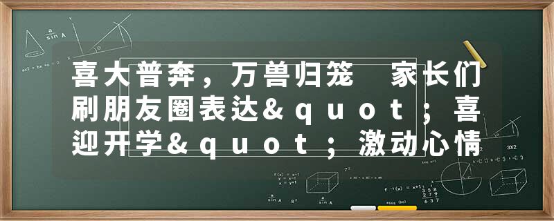 喜大普奔，万兽归笼 家长们刷朋友圈表达"喜迎开学"激动心情