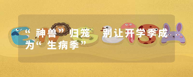 “神兽”归笼 别让开学季成为“生病季”
