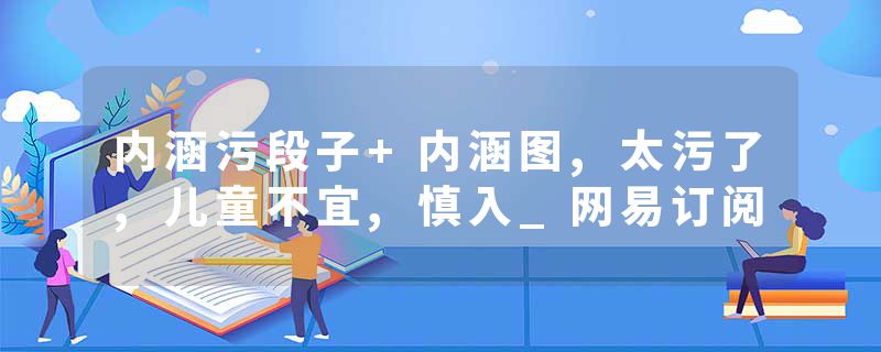 内涵污段子+内涵图,太污了,儿童不宜,慎入_网易订阅
