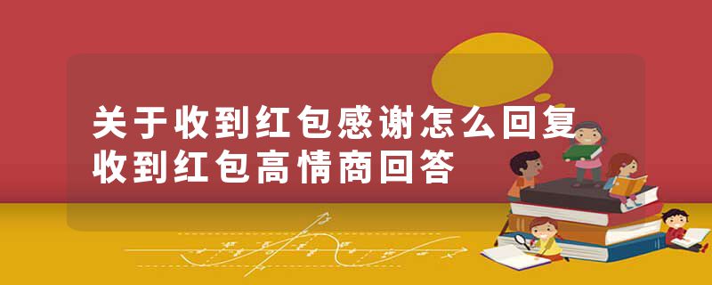 关于收到红包感谢怎么回复 收到红包高情商回答