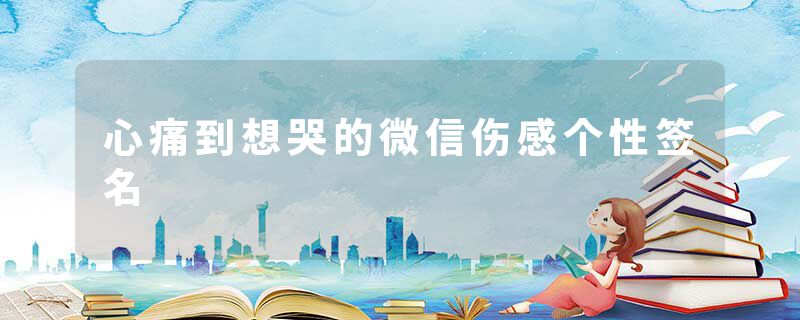 心痛到想哭的微信伤感个性签名