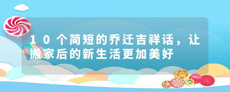 10个简短的乔迁吉祥话，让搬家后的新生活更加美好