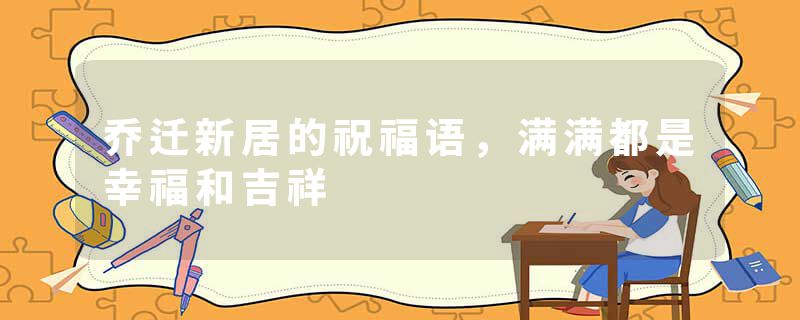 乔迁新居的祝福语，满满都是幸福和吉祥