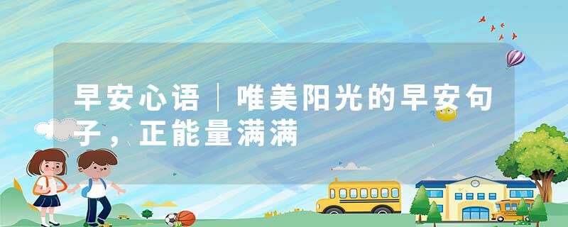 早安心语｜唯美阳光的早安句子，正能量满满