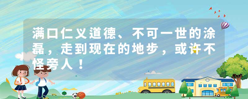 满口仁义道德、不可一世的涂磊，走到现在的地步，或许不怪旁人！