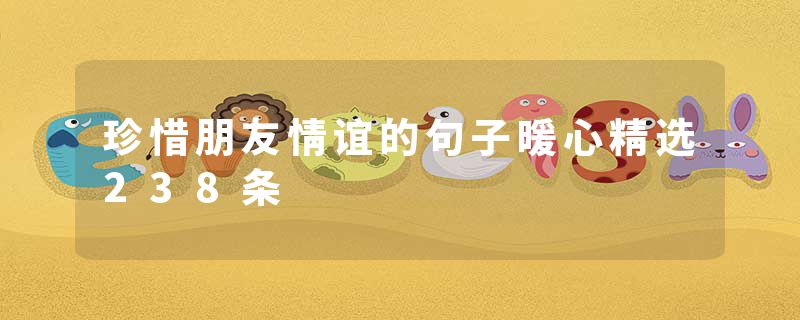 珍惜朋友情谊的句子暖心精选238条