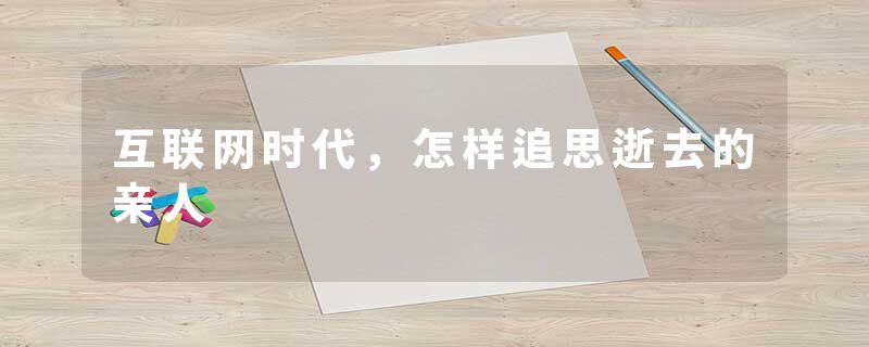 互联网时代，怎样追思逝去的亲人