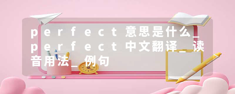 perfect意思是什么_perfect中文翻译_读音用法_例句