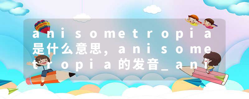 anisometropia是什么意思,anisometropia的发音_anisometropia翻译 anisometropia