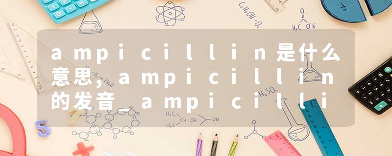 ampicillin是什么意思,ampicillin的发音_ampicillin翻译 Ampicillin(100mg/ml,1000X)(氨苄青霉素钠)(ST008)
