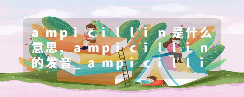 ampicillin是什么意思,ampicillin的发音_ampicillin翻译 取本品适量（约相当于氨苄西林，按C