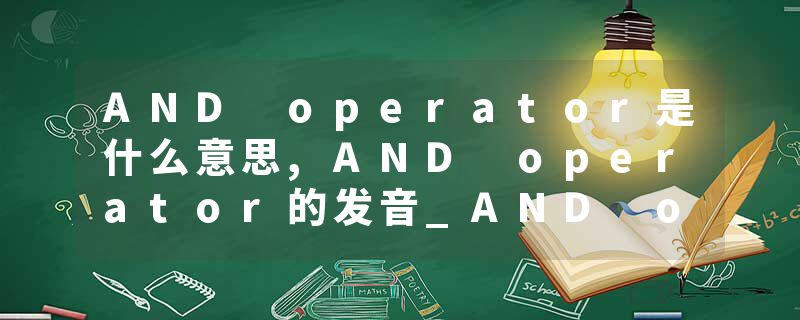 AND operator是什么意思,AND operator的发音_AND operator翻译 c++重载操作符，operator 与&operator