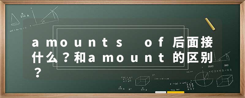 amounts of后面接什么？和amount的区别？