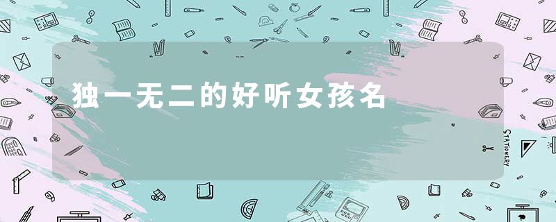 独一无二的好听女孩名