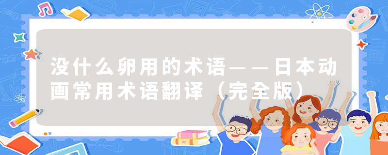 没什么卵用的术语——日本动画常用术语翻译（完全版）