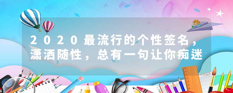 2020最流行的个性签名，潇洒随性，总有一句让你痴迷