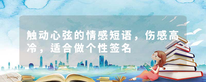 触动心弦的情感短语，伤感高冷，适合做个性签名