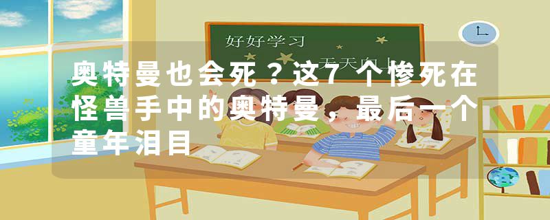 奥特曼也会死？这7个惨死在怪兽手中的奥特曼，最后一个童年泪目