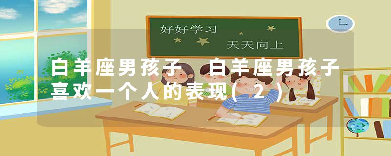 白羊座男孩子 白羊座男孩子喜欢一个人的表现(2)
