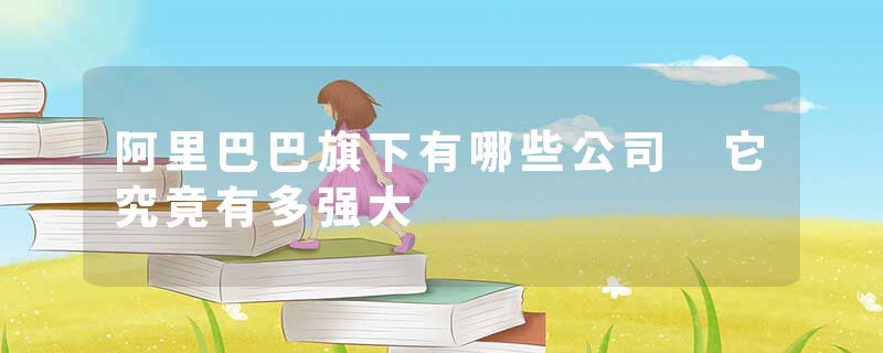 阿里巴巴旗下有哪些公司 它究竟有多强大