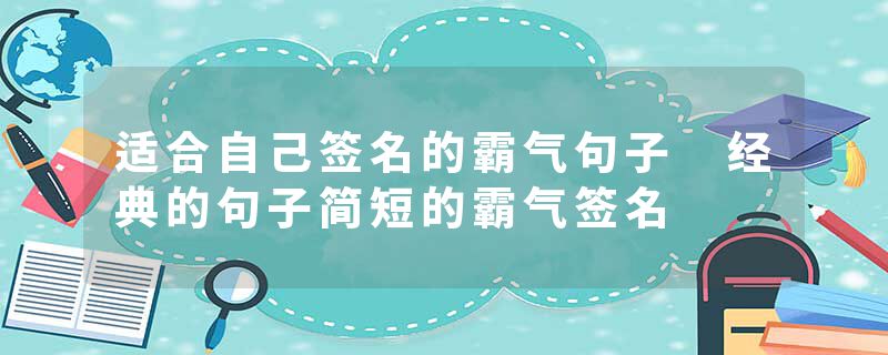 适合自己签名的霸气句子 经典的句子简短的霸气签名