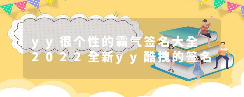 yy很个性的霸气签名大全 2022全新yy酷拽的签名