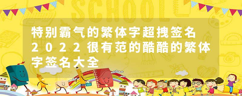 特别霸气的繁体字超拽签名 2022很有范的酷酷的繁体字签名大全