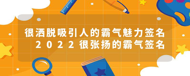 很洒脱吸引人的霸气魅力签名 2022很张扬的霸气签名