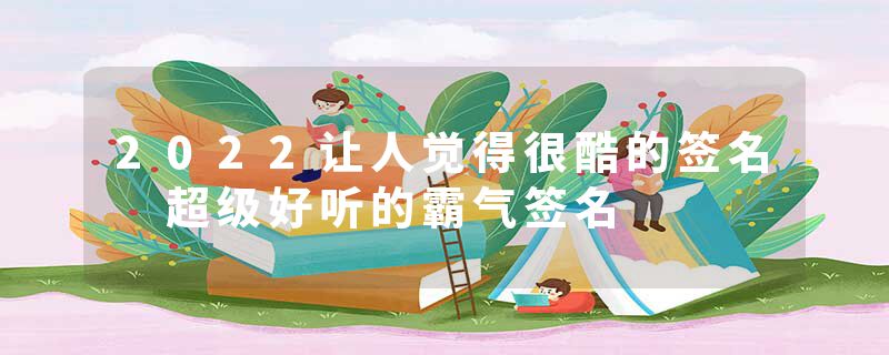 2022让人觉得很酷的签名 超级好听的霸气签名