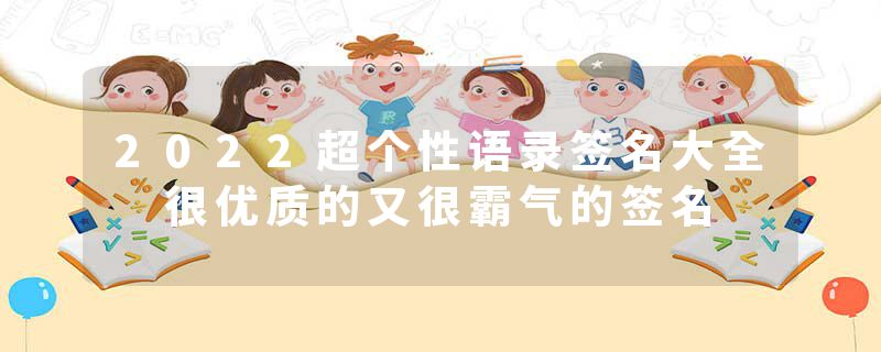 2022超个性语录签名大全 很优质的又很霸气的签名