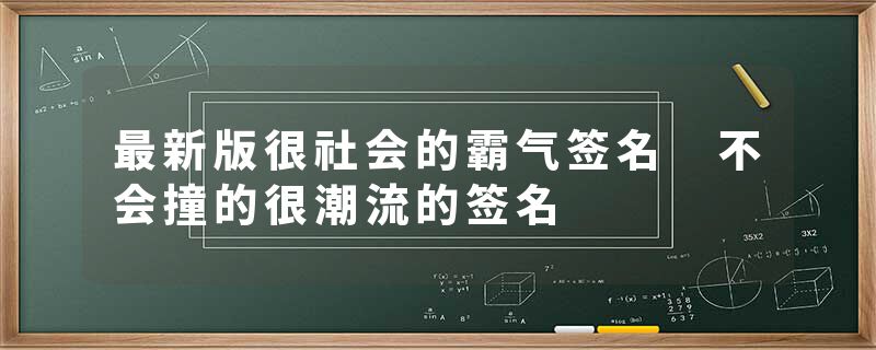 最新版很社会的霸气签名 不会撞的很潮流的签名