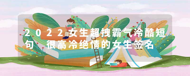 2022女生超拽霸气冷酷短句 很高冷绝情的女生签名
