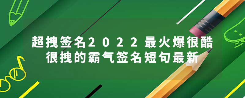 超拽签名2022最火爆很酷 很拽的霸气签名短句最新