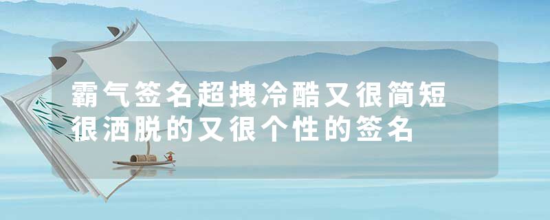 霸气签名超拽冷酷又很简短 很洒脱的又很个性的签名