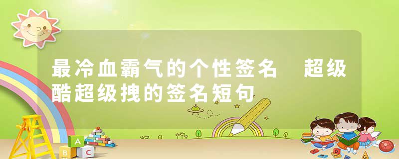 最冷血霸气的个性签名 超级酷超级拽的签名短句