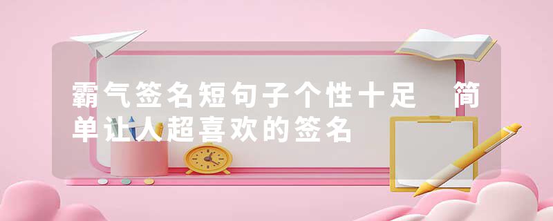 霸气签名短句子个性十足 简单让人超喜欢的签名