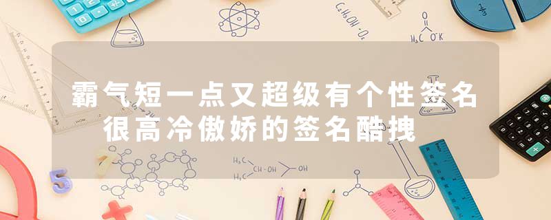 霸气短一点又超级有个性签名 很高冷傲娇的签名酷拽
