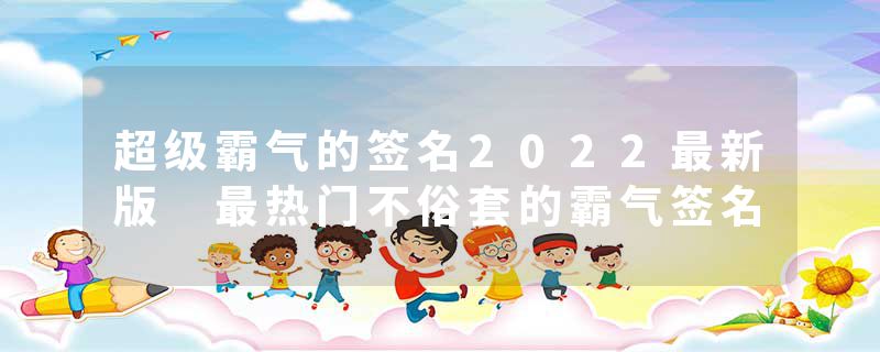超级霸气的签名2022最新版 最热门不俗套的霸气签名