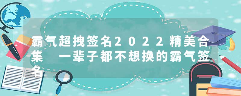 霸气超拽签名2022精美合集 一辈子都不想换的霸气签名