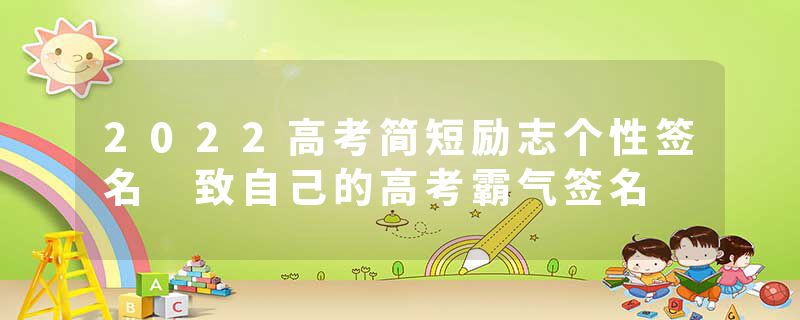 2022高考简短励志个性签名 致自己的高考霸气签名