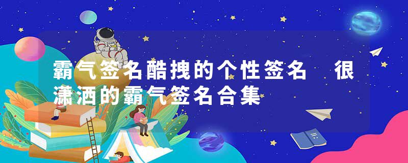 霸气签名酷拽的个性签名 很潇洒的霸气签名合集
