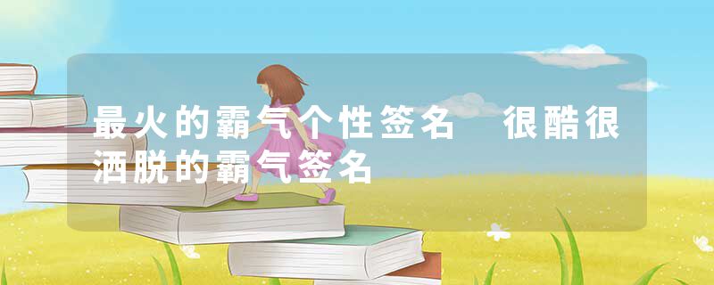 最火的霸气个性签名 很酷很洒脱的霸气签名