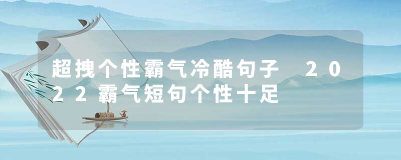 超拽个性霸气冷酷句子 2022霸气短句个性十足