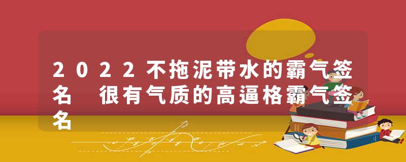 2022不拖泥带水的霸气签名 很有气质的高逼格霸气签名